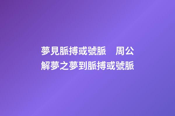夢見脈搏或號脈　周公解夢之夢到脈搏或號脈